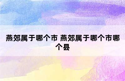 燕郊属于哪个市 燕郊属于哪个市哪个县